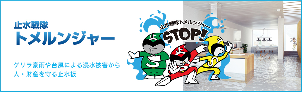 止水戦隊 止めるんジャー ゲリラ豪雨や台風による浸水被害から 人・財産を守る止水板 止水戦隊トメルンジャー STOP!