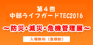 第4回中部ライフガードTEC2016 ～防災・減災・危機管理展～ 入場無料（登録制）