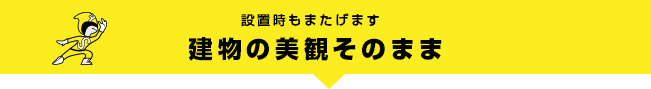 設置時もまたげます建物の美観そのまま